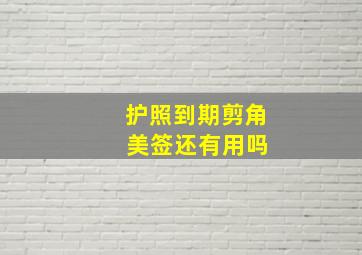 护照到期剪角 美签还有用吗